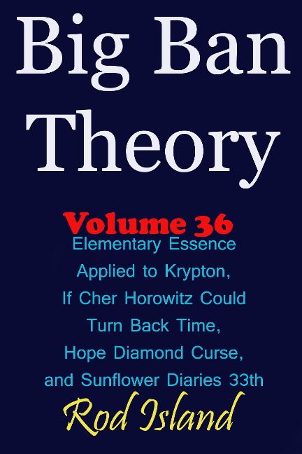 Big Ban Theory: Elementary Essence Applied to Krypton, If Cher Horowitz Could Turn Back Time, Hope Diamond Curse, and Sunflower Diaries 33th, Volume 36 - Rod Island