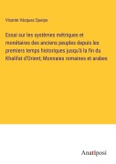 Cover-Bild zum Titel 'Essai sur les systèmes métriques et monétaires des anciens peuples depuis les premiers temps historiques jusqu'à la fin du Khalifat d'Orient; Monnaies romaines et arabes' von 'Vicente Vázquez Queipo'