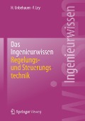 Das Ingenieurwissen: Regelungs- und Steuerungstechnik - Frank Ley, Heinz Unbehauen