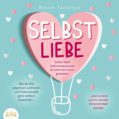 SELBSTLIEBE - Sofort mehr Selbstbewusstsein & Selbstvertrauen gewinnen: Wie Sie Ihre negativen Gedanken und Selbstzweifel ganz einfach loswerden und zu einer enorm starken Persönlichkeit werden - Annika Ebenstein