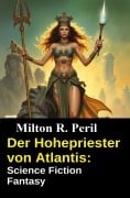 Der Hohepriester von Atlantis: Science Fiction Fantasy - Milton R. Peril