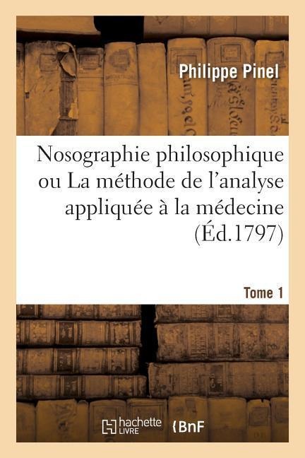 Nosographie Philosophique Ou La Méthode de l'Analyse Appliquée À La Médecine. Tome 1 - Philippe Pinel