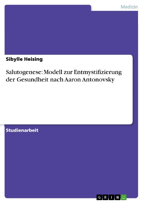 Salutogenese: Modell zur Entmystifizierung der Gesundheit nach Aaron Antonovsky - Sibylle Heising