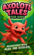 Cover-Bild zum Titel 'Axolotl Tales for Kids: Adventures with Alex the Axolotl: A Collection of 10 Illustrated Stories Featuring Life Lessons, Axolotl Facts, and Timeless Values' von 'Ciel Publishing'