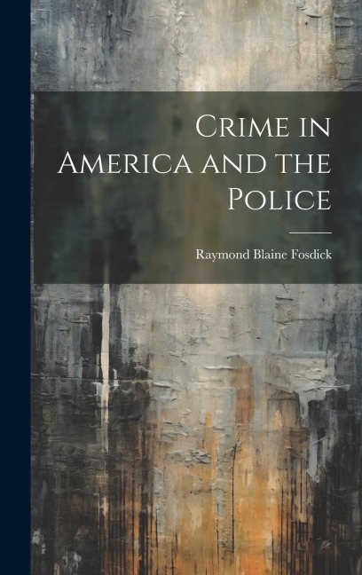 Crime in America and the Police - Raymond Blaine Fosdick