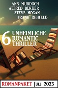 6 Unheimliche Romantic Thriller Juli 2023 - Alfred Bekker, Ann Murdoch, Frank Rehfeld, Steve Hogan