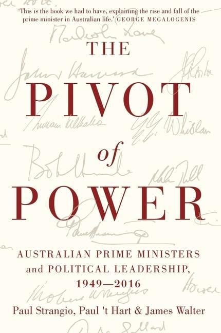 The Pivot of Power: Australian Prime Ministers and Political Leadership, 1949-2016 - Paul Strangio, 'T Hart, James Walter