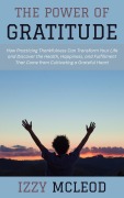 Cover-Bild zum Titel 'The Power of Gratitude: How Practicing Thankfulness Can Transform Your Life and Discover the Health, Happiness, and Fulfillment That Come from Cultivating a Grateful Heart' von 'Izzy Mcleod'