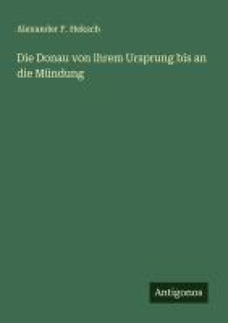Die Donau von ihrem Ursprung bis an die Mündung - Alexander F. Heksch