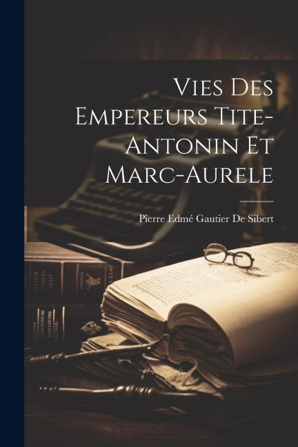 Vies Des Empereurs Tite-Antonin Et Marc-Aurele - Pierre Edmé Gautier de Sibert