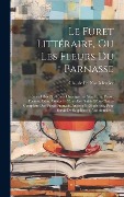 Cover-Bild zum Titel 'Le Furet Littéraire, Ou Les Fleurs Du Parnasse: Recueil Des Plus Rares Ouvrages En Vers Et En Prose, Poemes, Odes, Contes Et Nouvelles, Suivis D'une N' von ''