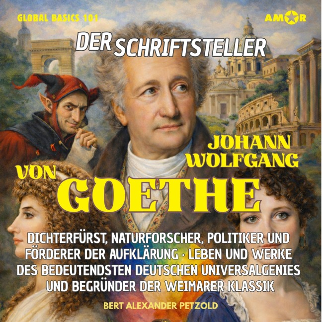 Der Schriftsteller Johann Wolfgang von Goethe - Dichterfürst, Naturforscher, Politiker und Förderer der Aufklärung - Leben und Werke des Universalgenies - Bert Alexander Petzold