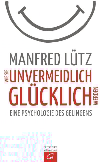 Wie Sie unvermeidlich glücklich werden - Manfred Lütz