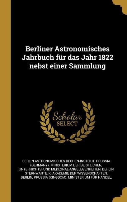 Berliner Astronomisches Jahrbuch Für Das Jahr 1822 Nebst Einer Sammlung - Berlin Astronomisches Rechen-Institut, Berlin Sternwarte