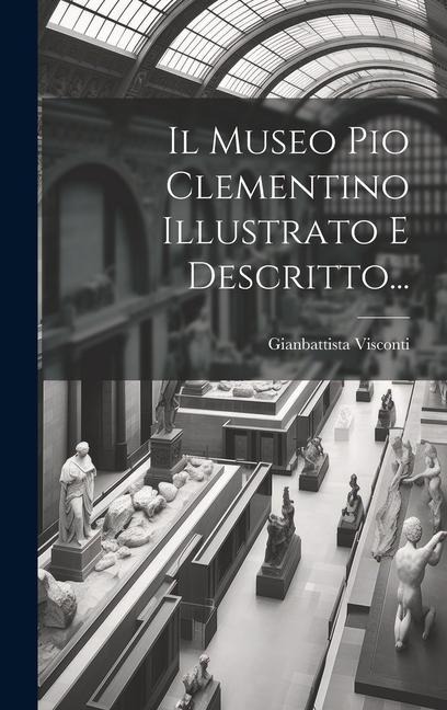 Il Museo Pio Clementino Illustrato E Descritto... - Gianbattista Visconti