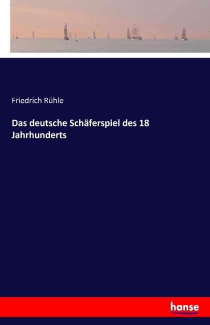 Das deutsche Schäferspiel des 18 Jahrhunderts - Friedrich Rühle