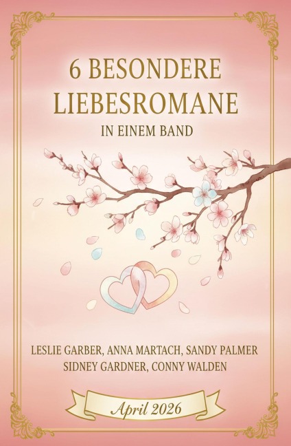 6 Besondere Liebesromane in einem Band April 2026 - Leslie Garber, Sandy Palmer, Sidney Gardner, Conny Walden, Anna Martach