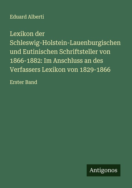 Lexikon der Schleswig-Holstein-Lauenburgischen und Eutinischen Schriftsteller von 1866-1882: Im Anschluss an des Verfassers Lexikon von 1829-1866 - Eduard Alberti