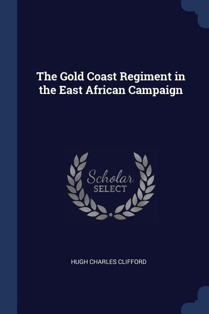The Gold Coast Regiment in the East African Campaign - Hugh Charles Clifford