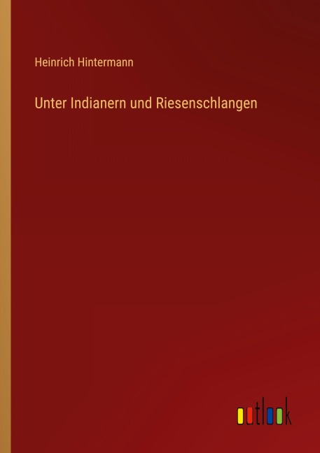 Unter Indianern und Riesenschlangen - Heinrich Hintermann
