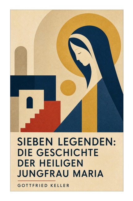 Sieben Legenden: Die Geschichte der Heiligen Jungfrau Maria - Gottfried Keller