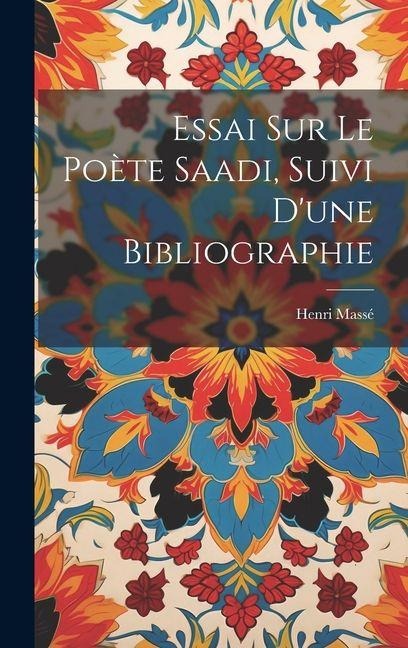 Essai sur le poète Saadi, suivi d'une bibliographie - Henri Massé