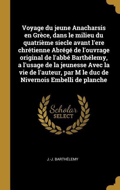 Voyage du jeune Anacharsis en Grèce, dans le milieu du quatrième siecle avant l'ere chrétienne Abrégé de l'ouvrage original de l'abbé Barthélemy, a l' - J. -J Barthélemy