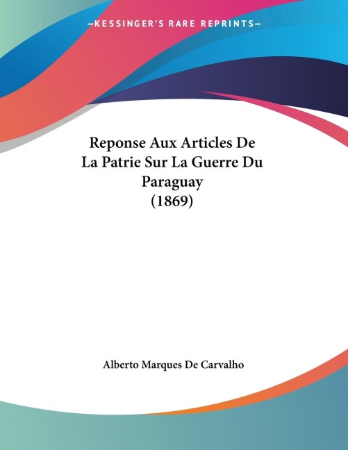 Reponse Aux Articles De La Patrie Sur La Guerre Du Paraguay (1869) - Alberto Marques De Carvalho