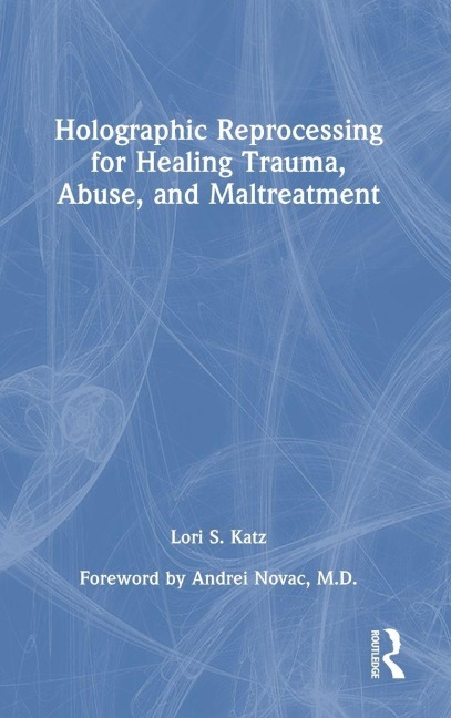 Holographic Reprocessing for Healing Trauma, Abuse, and Maltreatment - Lori S. Katz