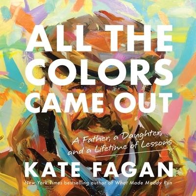 All the Colors Came Out Lib/E: A Father, a Daughter, and a Lifetime of Lessons - Kate Fagan