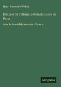 Cover-Bild zum Titel 'Histoire du Tribunal révolutionnaire de Paris' von 'Henri Alexandre Wallon'