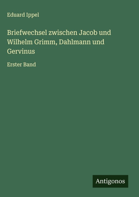 Briefwechsel zwischen Jacob und Wilhelm Grimm, Dahlmann und Gervinus - Eduard Ippel
