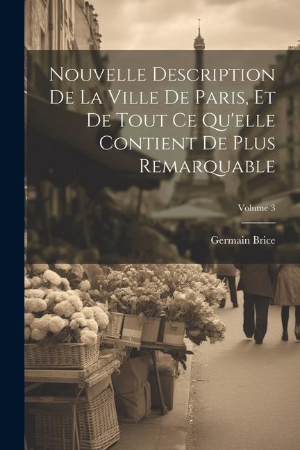 Nouvelle Description De La Ville De Paris, Et De Tout Ce Qu'elle Contient De Plus Remarquable; Volume 3 - Germain Brice