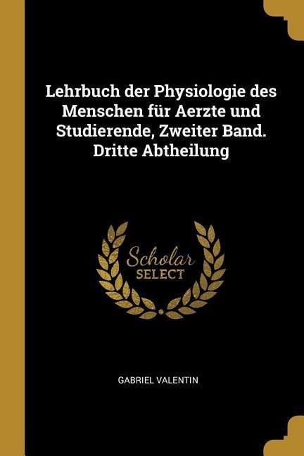 Lehrbuch Der Physiologie Des Menschen Für Aerzte Und Studierende, Zweiter Band. Dritte Abtheilung - Gabriel Valentin
