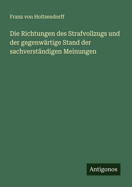 Die Richtungen des Strafvollzugs und der gegenwärtige Stand der sachverständigen Meinungen - Franz Von Holtzendorff