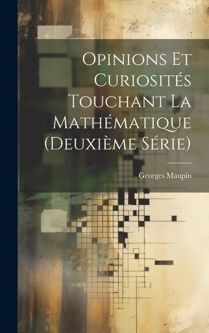 Opinions Et Curiosités Touchant La Mathématique (Deuxième Série) - Georges Maupin