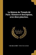 La Maison du Temple de Paris. Histoire et description, avec deux planches. - Emmanuel Henri Parent De Curzon