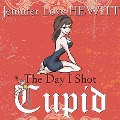 The Day I Shot Cupid: Hello, My Name Is Jennifer Love Hewitt and I'm a Love-Aholic - Jennifer Love Hewitt