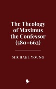 Cover-Bild zum Titel 'The Theology of Maximus the Confessor (580-662)' von 'Michael Young'