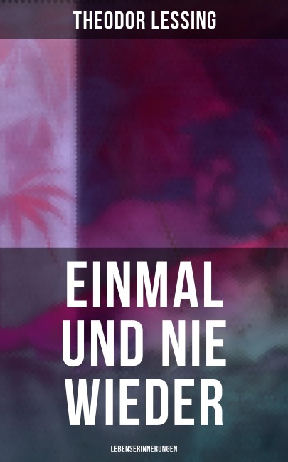 Einmal und nie wieder: Lebenserinnerungen - Theodor Lessing