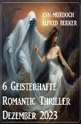 6 Geisterhafte Romantic Thriller Dezember 2023 - Ann Murdoch, Alfred Bekker