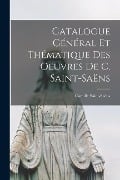 Catalogue général et thématique des oeuvres de C. Saint-Saëns - Camille Saint-Saëns