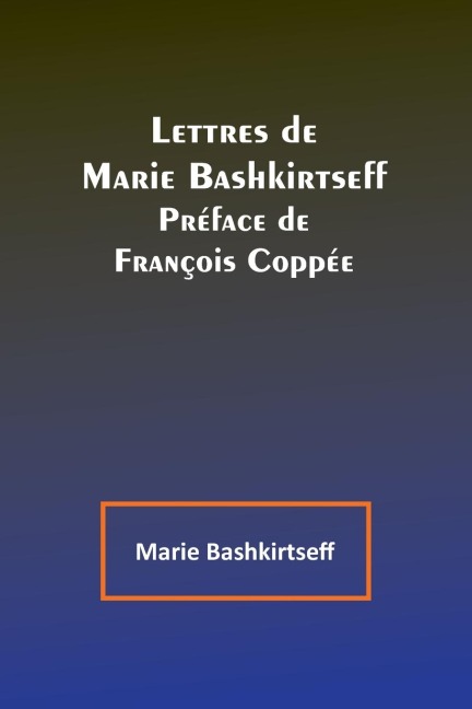 Lettres de Marie Bashkirtseff; Préface de François Coppée - Marie Bashkirtseff