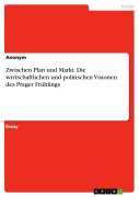 Cover-Bild zum Titel 'Zwischen Plan und Markt. Die wirtschaftlichen und politischen Visionen des Prager Frühlings' von ''