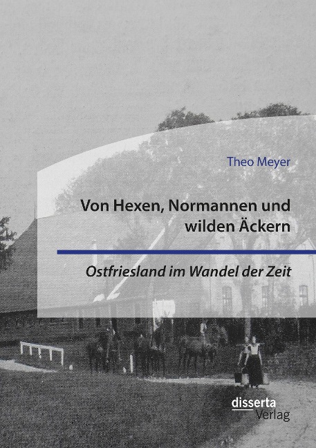 Von Hexen, Normannen und wilden Äckern. Ostfriesland im Wandel der Zeit - Theo Meyer