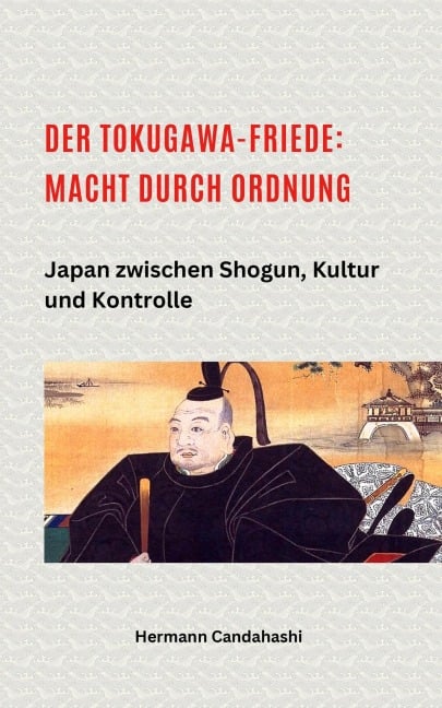 Der Tokugawa-Friede: Macht durch Ordnung Japan zwischen Shogun, Kultur und Kontrolle - Hermann Candahashi