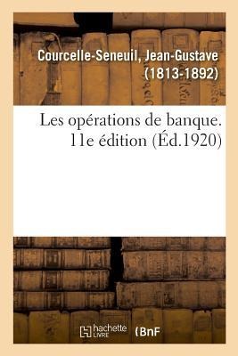 Les Opérations de Banque. 11E Édition - Jean-Gustave Courcelle-Seneuil