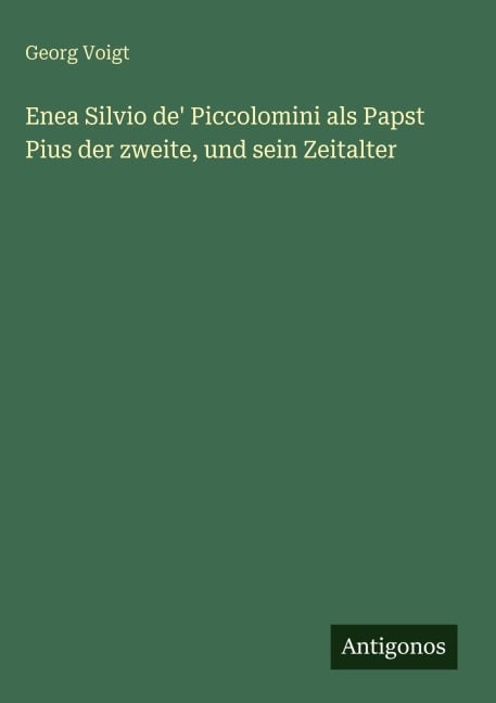 Enea Silvio de' Piccolomini als Papst Pius der zweite, und sein Zeitalter - Georg Voigt