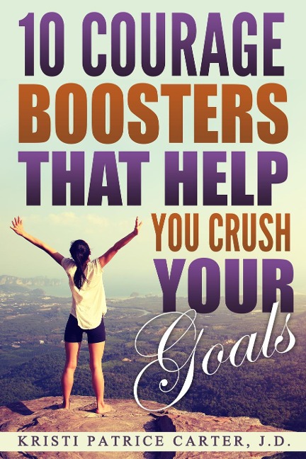 10 Courage Boosters that Help You Crush Your Goals - Kristi Patrice Carter