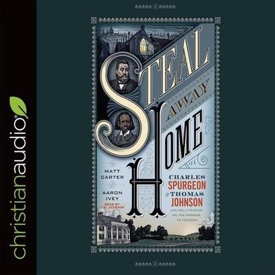 Steal Away Home: Charles Spurgeon and Thomas Johnson, Unlikely Friends on the Passage to Freedom - Matt Carter, Aaron Ivey